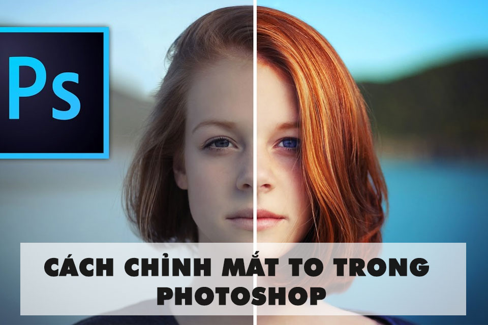 3 cách chỉnh mắt to trong photoshop nhanh - hiệu quả