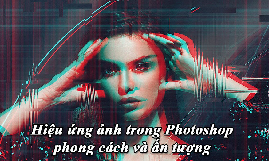 Những hiệu ứng ảnh trong Photoshop phong cách và ấn tượng
