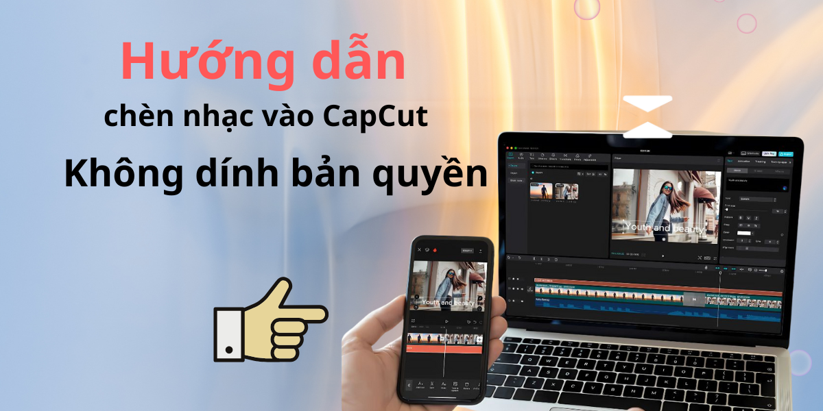 Hướng Dẫn Chèn Nhạc Vào CapCut Không Dính Bản Quyền Nhanh Chóng