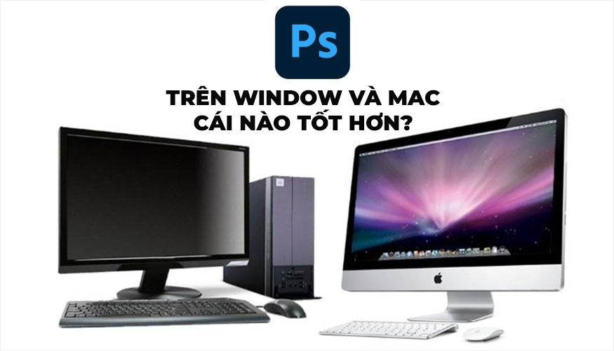 Photoshop trên Window có tốt hơn Photoshop trên MAC không