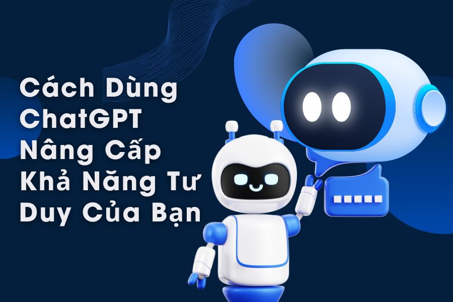 Cách Dùng ChatGPT Nâng Cấp Khả Năng Tư Duy Của Bạn