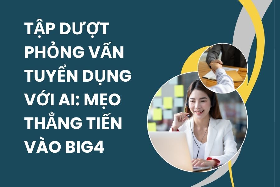 Tập Dượt Phỏng Vấn Tuyển Dụng Với AI: Mẹo Thẳng Tiến Vào Big4