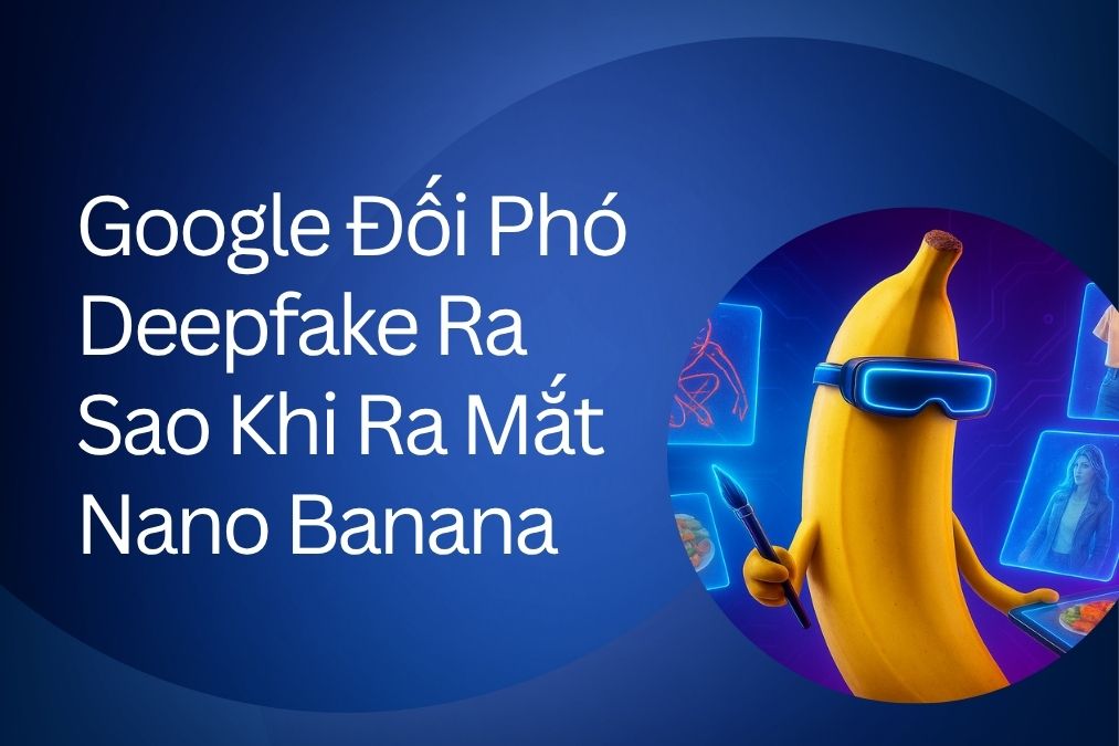 Google Đối Phó Deepfake Ra Sao Khi Ra Mắt Nano Banana – Công Cụ AI Chỉnh Ảnh Siêu Thực?
