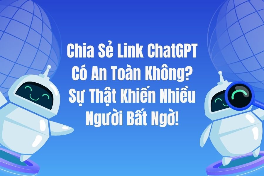 Chia Sẻ Link ChatGPT Có An Toàn Không? Sự Thật Khiến Nhiều Người Bất Ngờ!