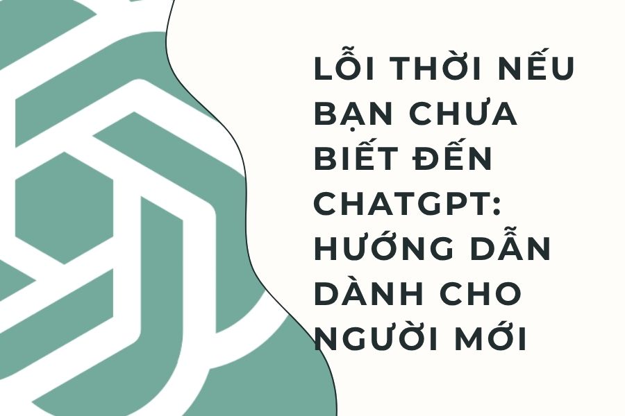 Lỗi Thời Nếu Bạn Chưa Biết Đến ChatGPT: Hướng Dẫn Dành Cho Người Mới