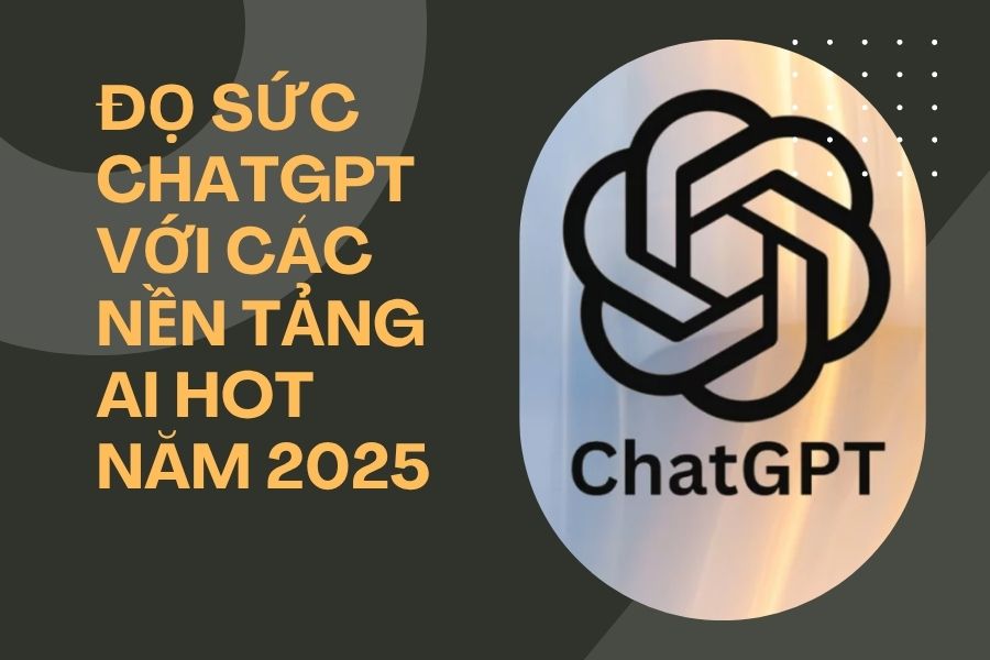 Đọ Sức ChatGPT Với Các Nền Tảng AI Hot Năm 2025