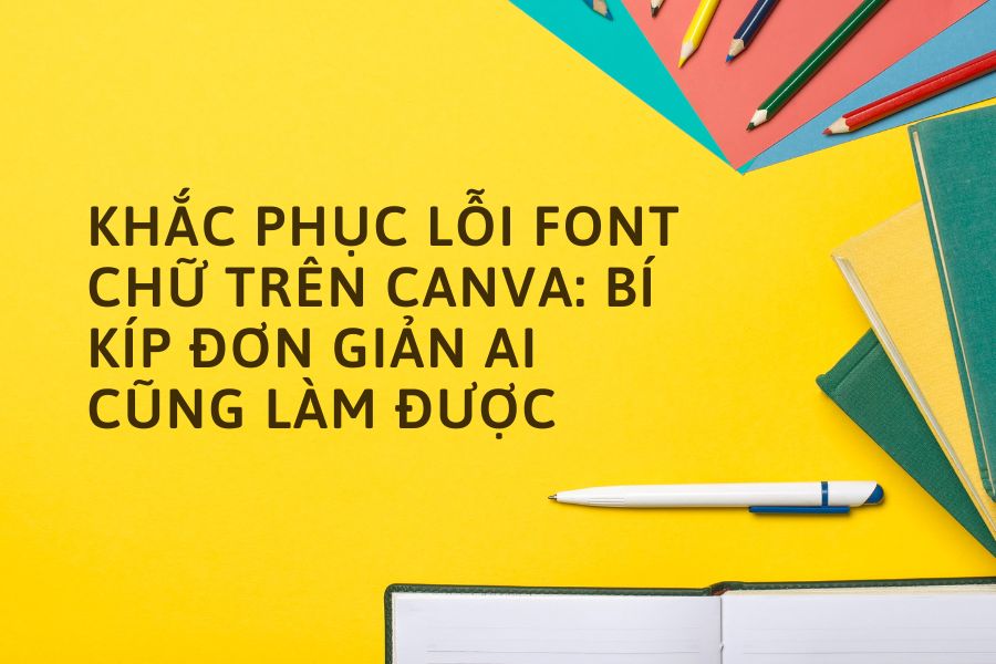 Khắc Phục Lỗi Font Chữ Trên Canva: Bí Kíp Đơn Giản Ai Cũng Làm Được