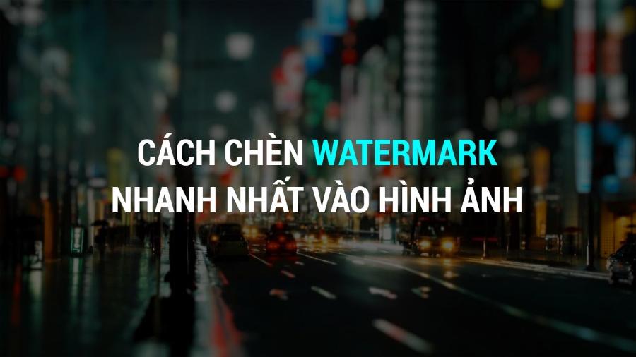 CÁCH CHÈN WATERMARK NHANH NHẤT VÀO HÌNH ẢNH