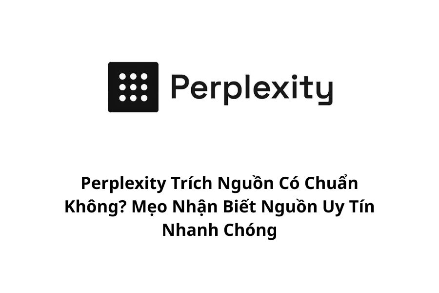 Perplexity Trích Nguồn Có Chuẩn Không? Mẹo Nhận Biết Nguồn Uy Tín Nhanh Chóng