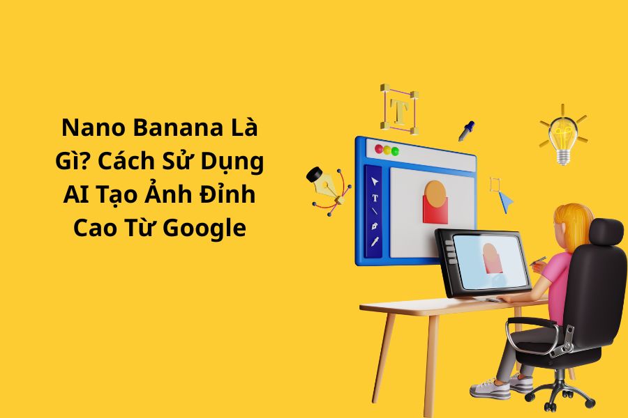 Nano Banana Là Gì? Cách Sử Dụng AI Tạo Ảnh Đỉnh Cao Từ Google