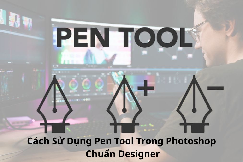 Pen Tool Là Gì? Cách Sử Dụng Pen Tool Trong Photoshop Chuẩn Designer