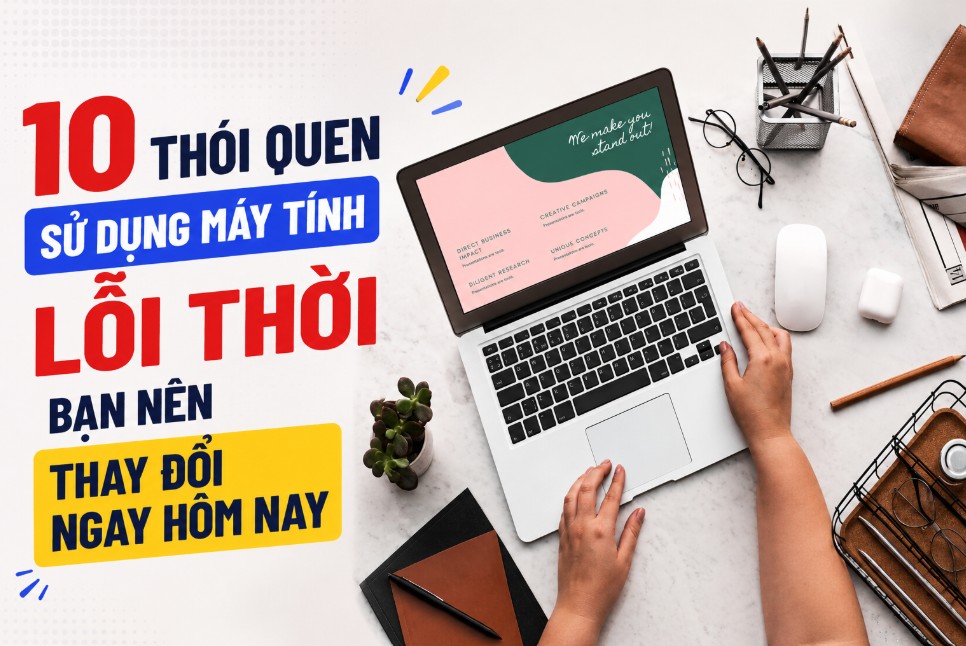 10 thói quen sử dụng máy tính lỗi thời bạn nên thay đổi ngay hôm nay