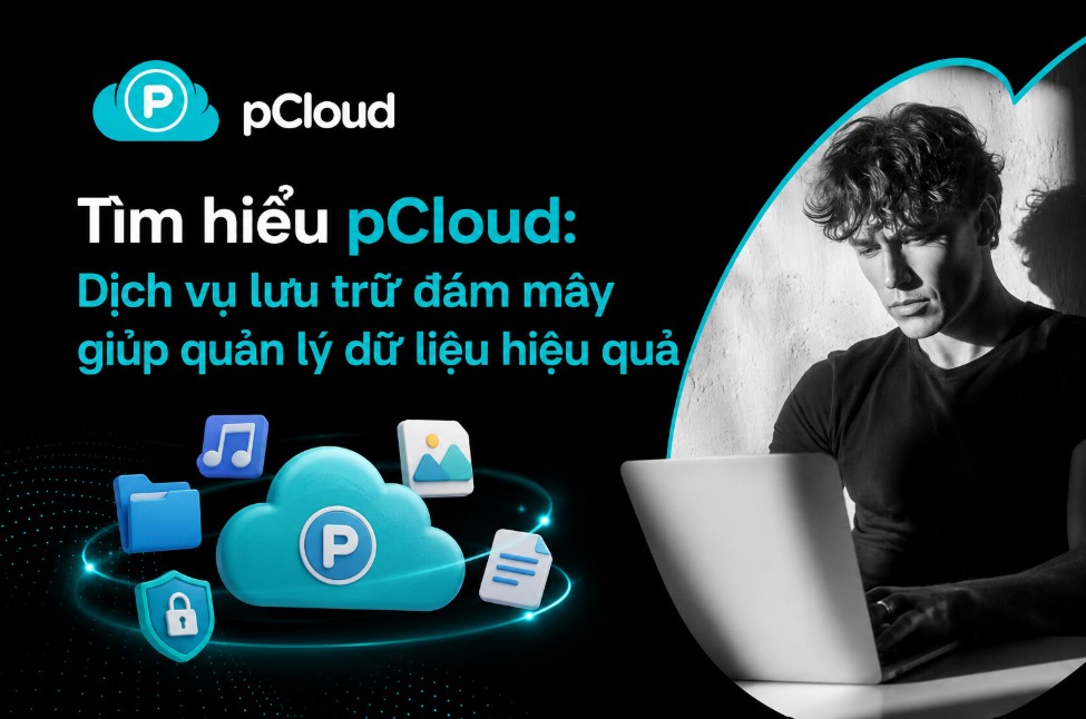 Tìm hiểu pCloud: Dịch vụ lưu trữ đám mây giúp quản lý dữ liệu hiệu quả