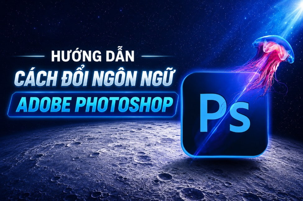 Hướng dẫn cách đổi ngôn ngữ Adobe Photoshop đơn giản, nhanh chóng cho mọi phiên bản