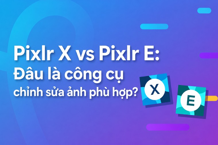 Pixlr X vs Pixlr E: Đâu là công cụ chỉnh sửa ảnh phù hợp?