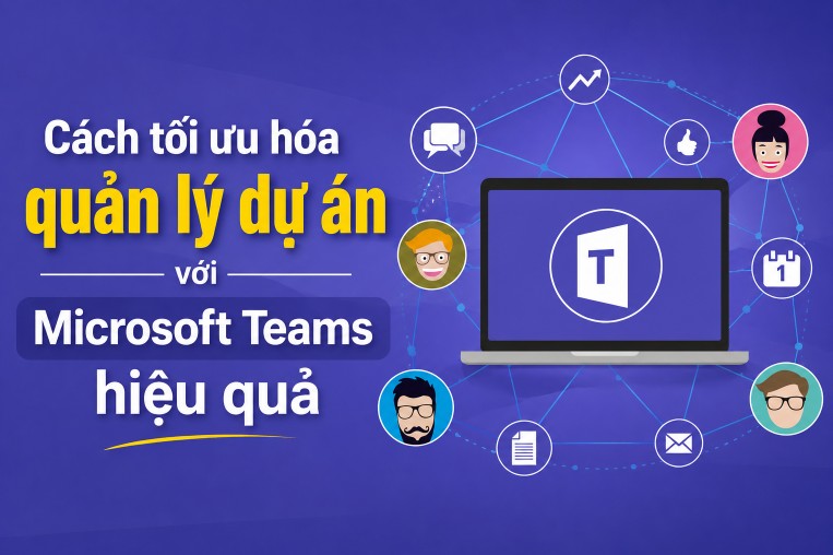 Cách tối ưu hóa quản lý dự án với Microsoft Teams hiệu quả