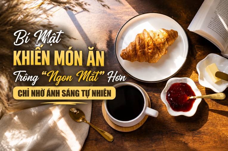 Bí Mật Khiến Món Ăn Trông “Ngon Mắt” Hơn Chỉ Nhờ Ánh Sáng Tự Nhiên