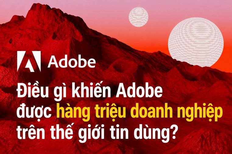 Điều gì khiến Adobe được hàng triệu doanh nghiệp trên thế giới tin dùng?