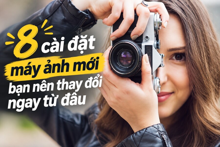 8 cài đặt máy ảnh mới bạn nên thay đổi ngay từ đầu